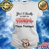 Yes i really do need all these flamingos s Ladies tee