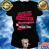You don't need to be crazy to work at burlington they will train you s Ladies tee