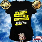 You don't need to be crazy to work at dollar general they will train you s Ladies tee