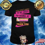You don't need to be crazy to work at dukin'donus they train you shirt