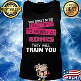 You don't need to be crazy to work at kohl's in they will train you s Tank top