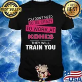 You don't need to be crazy to work at kohl's in they will train you shirt