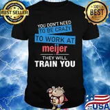 You don't need to be crazy to work at meijer in they will train you shirt