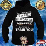 You don't need to be crazy to work at menards in they will train you s Hoodie