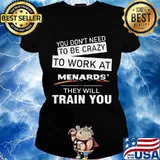 You don't need to be crazy to work at menards in they will train you s Ladies tee