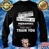 You don't need to be crazy to work at menards in they will train you s Sweater
