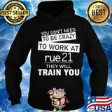 You don't need to be crazy to work at rue21 in they will train you s Hoodie