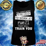 You don't need to be crazy to work at rue21 in they will train you s Tank top
