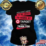 You don't need to be crazy to work at target they will train you s Ladies tee