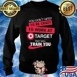 You don't need to be crazy to work at target they will train you s Sweater
