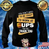 You don't need to be crazy to work at ups they will train you s Sweater