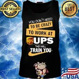 You don't need to be crazy to work at ups they will train you s Tank top