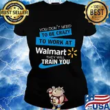 You don't need to be crazy to work at walmart they will train you s Ladies tee