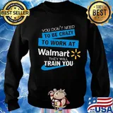 You don't need to be crazy to work at walmart they will train you s Sweater