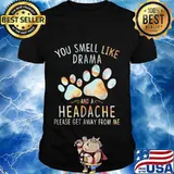 You smell like drama and a headache please get away from me paw dogs shirt