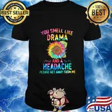 YOU SMELL LIKE DRAMA AND A HEADACHE PLEASE GET AWAY FROM ME SUNFLOWER SHIRT