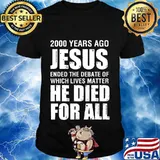 2000 Yrs Ago Jesus Ended The Debate of Which Lives Matter T-Shirt