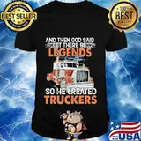 And then god said let there be legends so he created truckers truck quote shirt