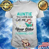 Auntie you gotta come get me your sister is freaking out 2020 shirt