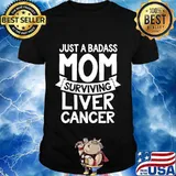 Badass Mom Surviving Liver Cancer Survivor Quote Funny Gift T-Shirt
