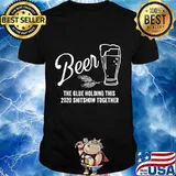Beer - The Glue That Holds This 2020 Shitshow Together T-Shirt