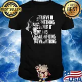 Believe in something even if it means sacrificing everything shirt