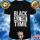Black All The Time Shirt Equality Black Lives Matter BLM T-Shirt