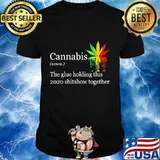 Cannabis the glue holding this shitshow together shirt