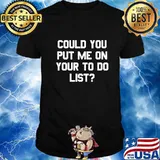 Could You Put Me On Your To Do List Funny Asking Gift T-Shirt