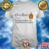 Crown royal noun the glue holding this 2020 shitshow together shirt