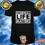 Eternal Life Matters T-Shirt gift for Men Women T-Shirt