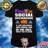 Fedex social distancing if i can turn around and punch you in the face you're too f'n close shirt