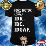 Ford motor idk idc idgaf shirt