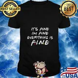 Friends Its Fine Im Fine Everything is Fine Shirt