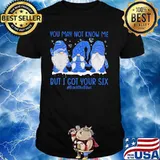 Gnomes you may not know me but i got your six back the blue shirt