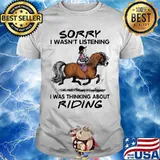 HORSE SORRY I WASN'T LISTENING I WAS THINKING ABOUT RIDING SHIRT