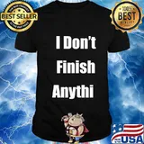 I Don't Finish Anything Tee Funny Sarcastic T-Shirt