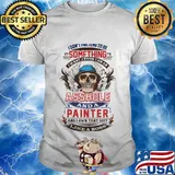 I don't pretend to be something i'm not i know I am an asshole and a painter like a boss shirt