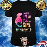 I know I Play Like A Girl Soccer T-Shirt