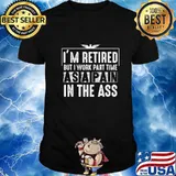 I'm Retired But I Work Part Time As A Pain In The-Ass T-Shirt