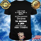 I never received my acceptance letter to hogwarts so leaving the shire to become a jedi and take the iron throne shirt