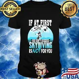 If at first you don't succeed skydiving is not for you shirt