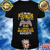 If you are go can read this i was forced to put my controller down and re-enter society shirt
