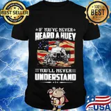 Independence day If you've never heard a huey you'll never understand shirt
