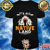 It's all native land shirt