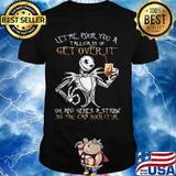 Jack skellington let me pour you a tall glass of get over it oh and here's a traw so you can such it ur shirt