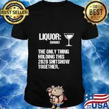 Liquor The Only Thing Holding This 2020 Shitshow Together Shirt