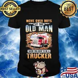 Move over boys this old man show you how to be trucker quote shirt