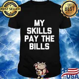 My Skills Pay The Bills Shirt funny saying sarcastic novelty T-Shirt