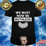 Official we must now be ruthless rbg shirt